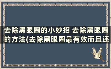 去除黑眼圈的小妙招 去除黑眼圈的方法(去除黑眼圈最有效而且还简单的方法)